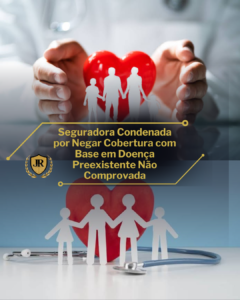 Seguradora Condenada por Negar Cobertura com Base em Doença Preexistente Não Comprovada